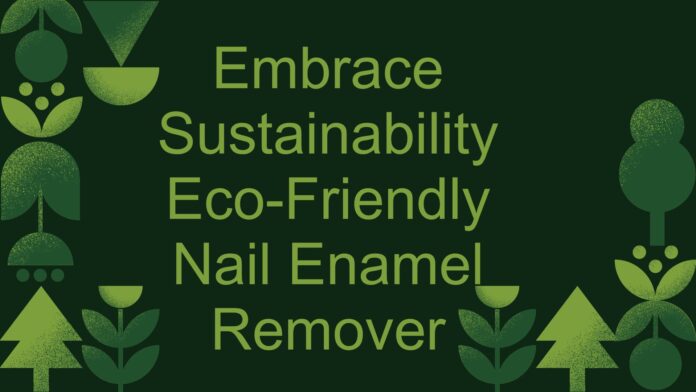 Embrace Sustainability Eco-Friendly Nail Enamel Remover